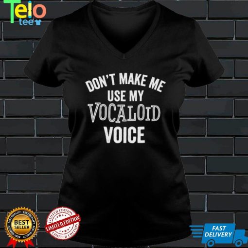 Don't Make Me Use My Vocaloid Voice Shirt