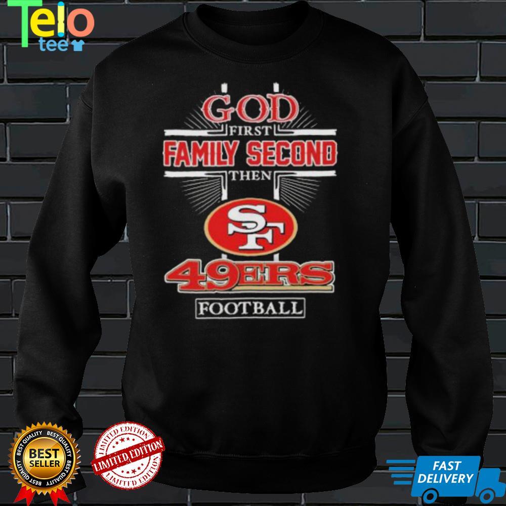 God First Family second then San Francisco 49Ers football 2022 shirt