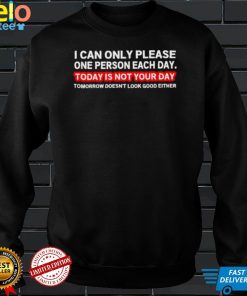 I can only please one person each day today is not your day t shirt