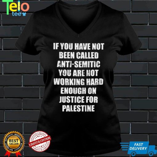 If you have not been called anti semitic you are not working hard enough on justice for palestine shirt