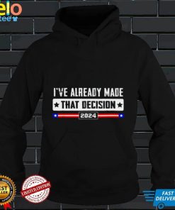 Ive already made that decision Donald Trump 2024 election shirt