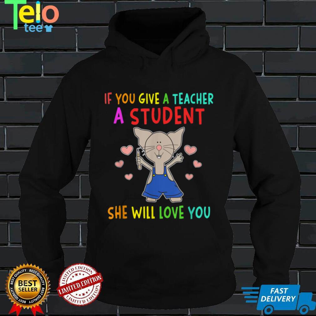 Mouse If You Give A Teacher A Student She Will Love You T Shirt