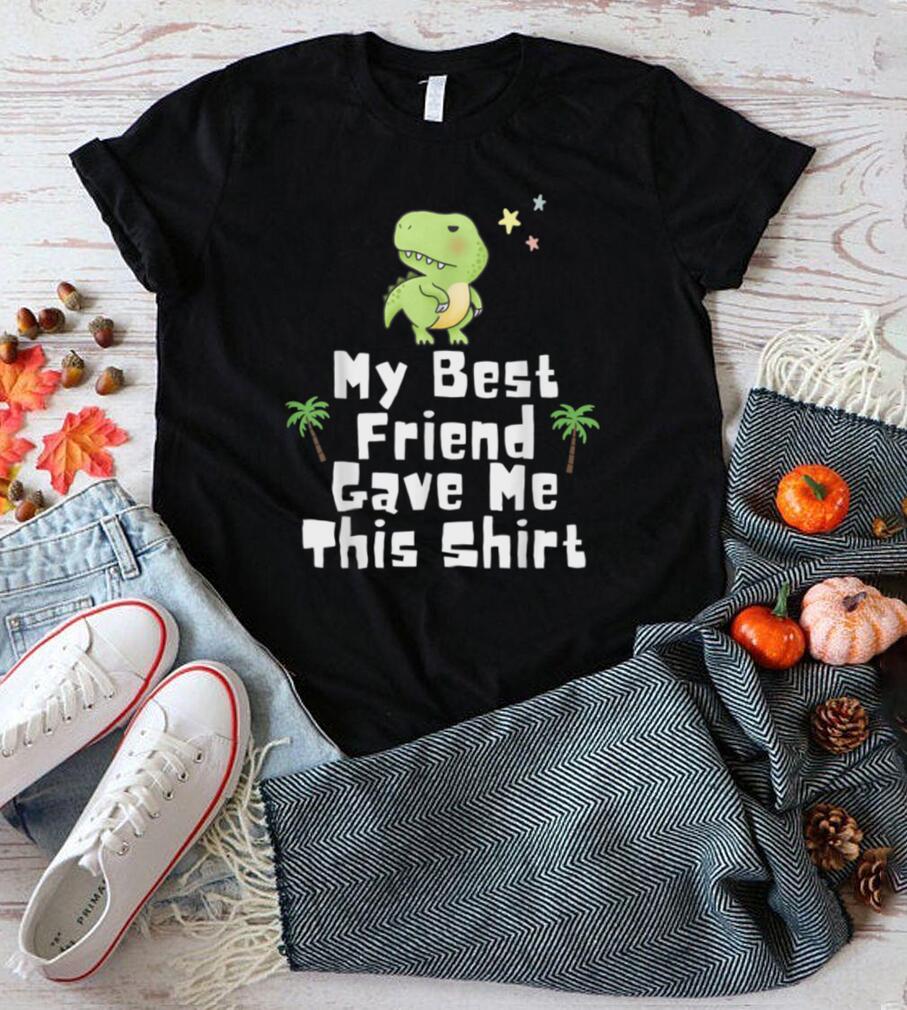 My Best Friend Gave Me This Shirt Dino T Rex Cartoon Gift T Shirt