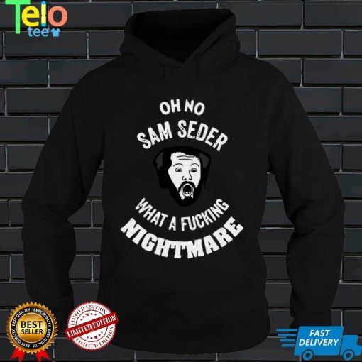Oh No Sam Seder What A Fucking Nightmare T shirt