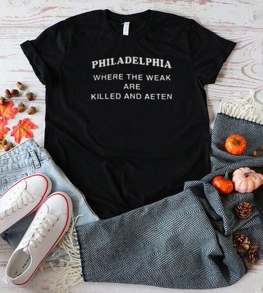 Philadelphia Where The Weak Are Eaten Shirt