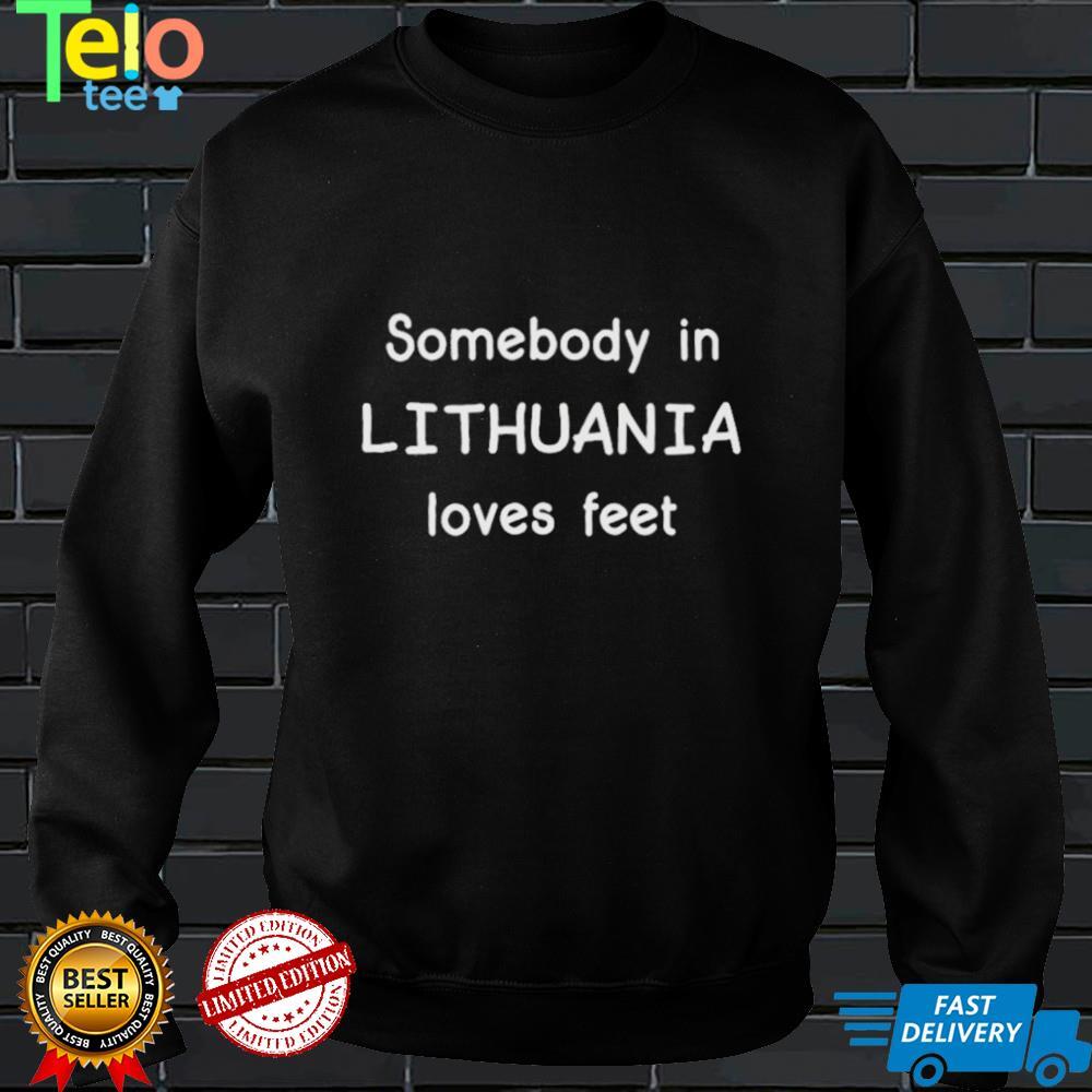 Somebody In Lithuania Loves Feet Shirts