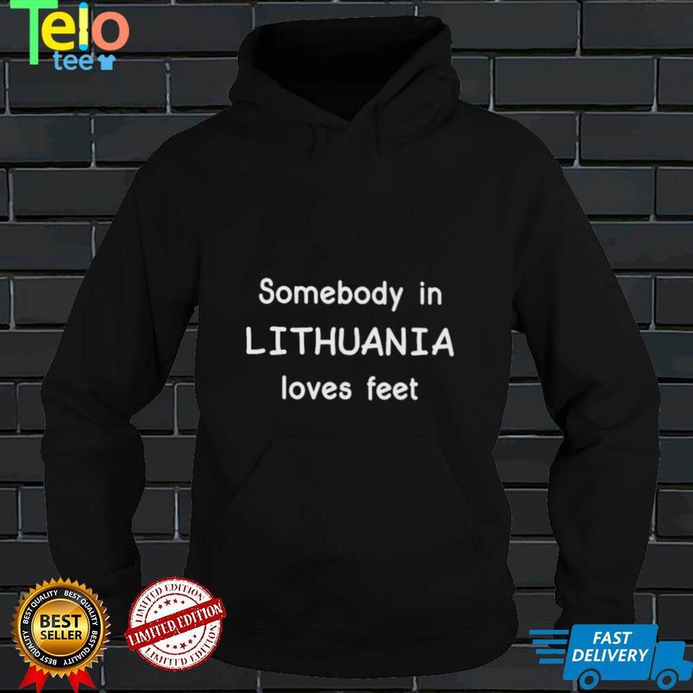 Somebody In Lithuania Loves Feet Shirts
