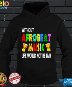 Without afrobeat music life would not be fair shirt
