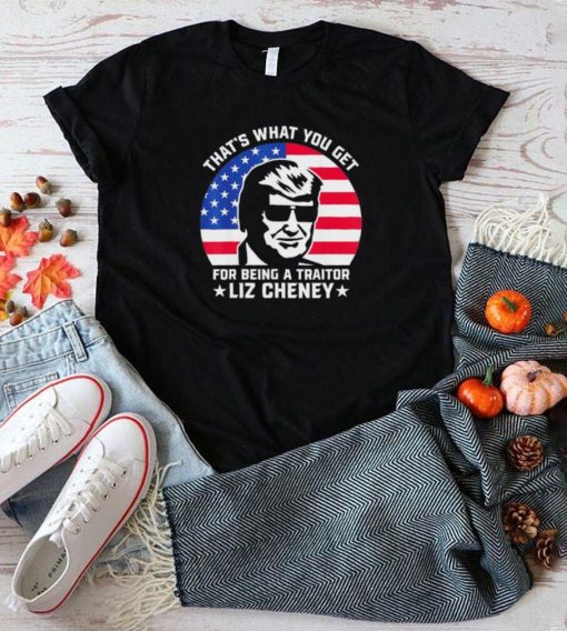 that what you get for being a traitor liz cheney pro trump shirt Shirt