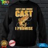 ust One More Cast I Promise Fish Fishing T Shirt