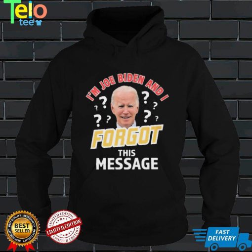 I’m Joe Biden And I Forgot This Message T shirt