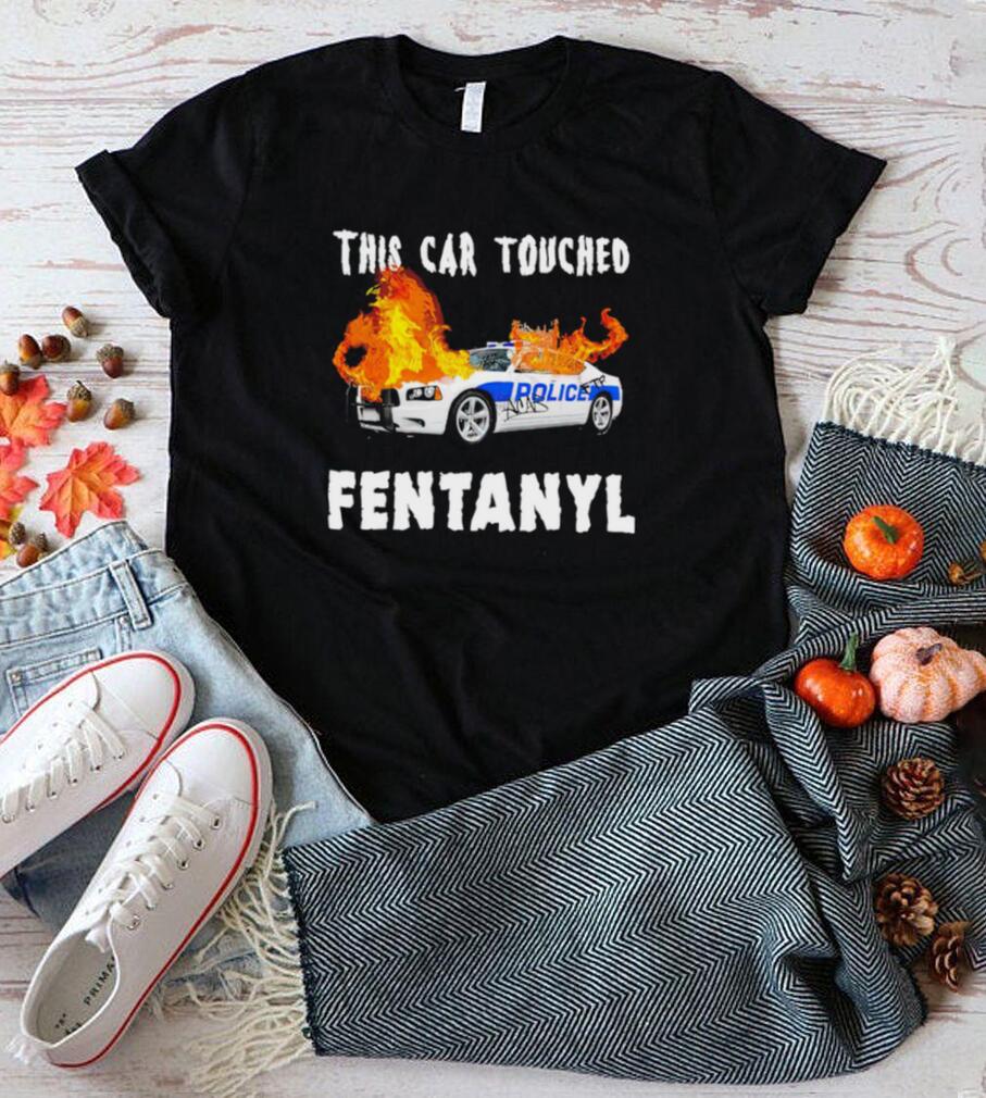 Police car burning this car touched Fentanyl shirt