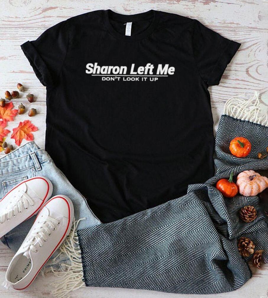 Sharon left me don’t look it up nice shirt