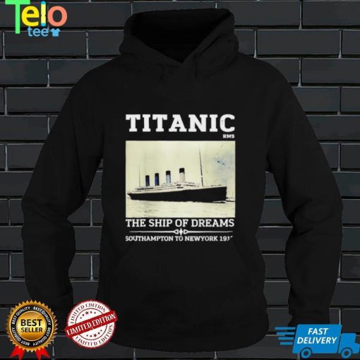 Titanic The Ship Of Dreams Southampton to New York 1912 shirt
