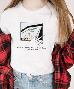 Dog Meme What A Feeling To Be Right Here Beside You Now Shirt