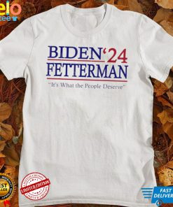 It’s What The People Deserve Shirt Funny Biden Fetterman 2024