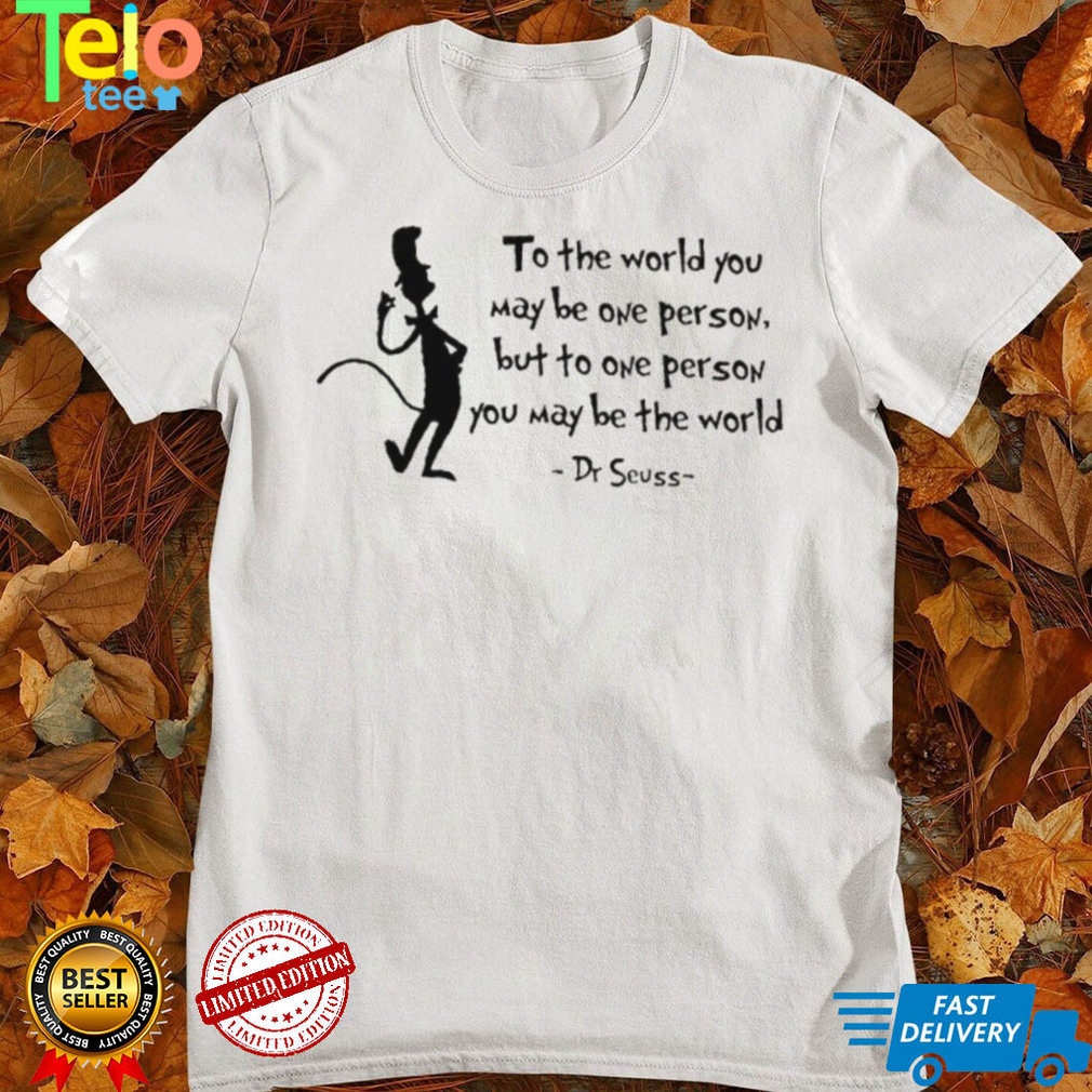 Top Dr Seuss cat to the world you may be one person but to one person you may be the world shirt
