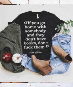 If you go home with somebody and they don’t have books don’t fuck them shirt