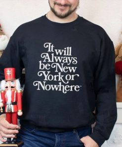 It will always be new york or nowhere shirt