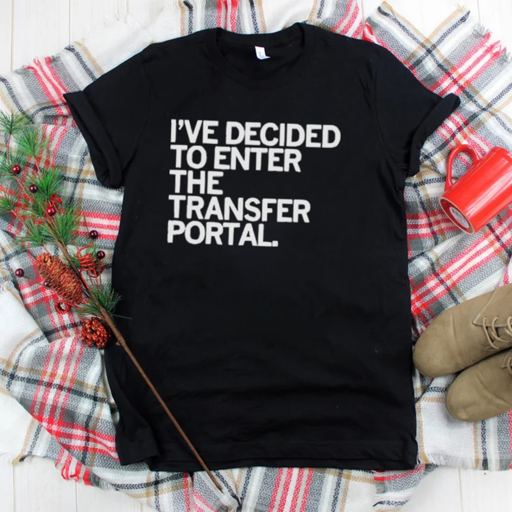 I’ve decided to enter the transfer portal shirt