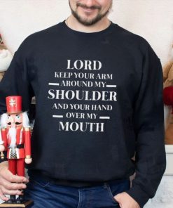 Lord keep your arm around my shoulder and you hand over my mouth shirt