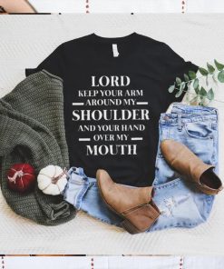 Lord keep your arm around my shoulder and you hand over my mouth shirt