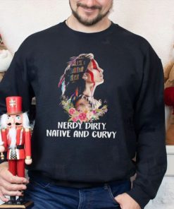 Nerdy dirty native and curvy native American shirt