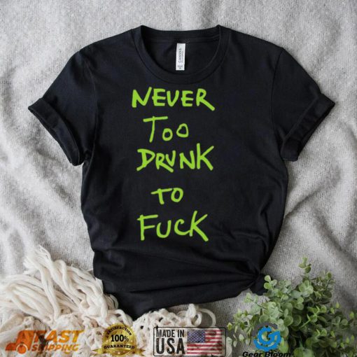 Never too drunk to fuck shirt