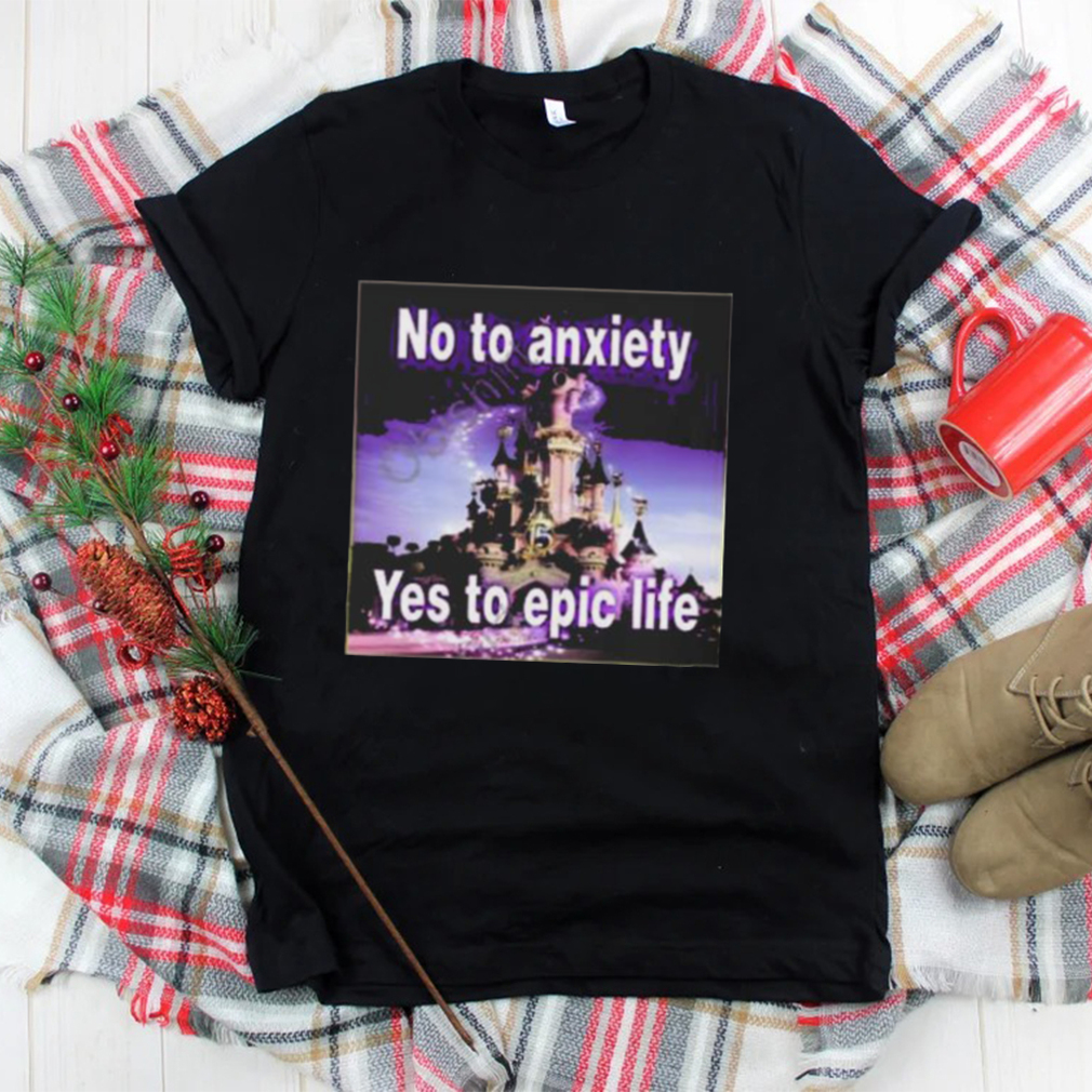 No to anxiety yes to epic life shirt