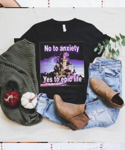 No to anxiety yes to epic life shirt