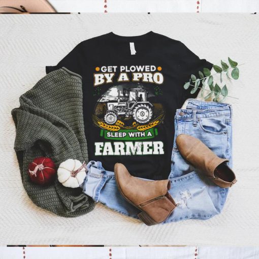 Official Get Plowed By A Pro Sleep With A Farmer shirt