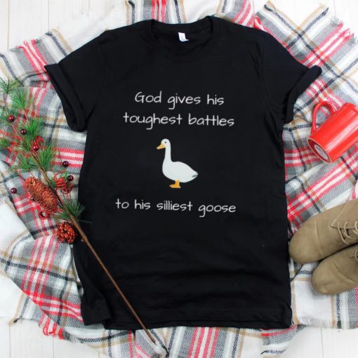 Silly Goose God Gives His Toughest Battles To His Silliest Goose Shirt