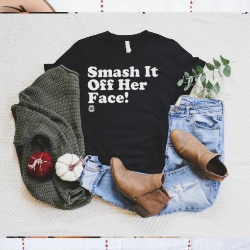 Smash it off her face shirt