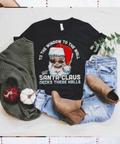 To the window to the wall ’till Santa Claus decks these halls Christmas shirt