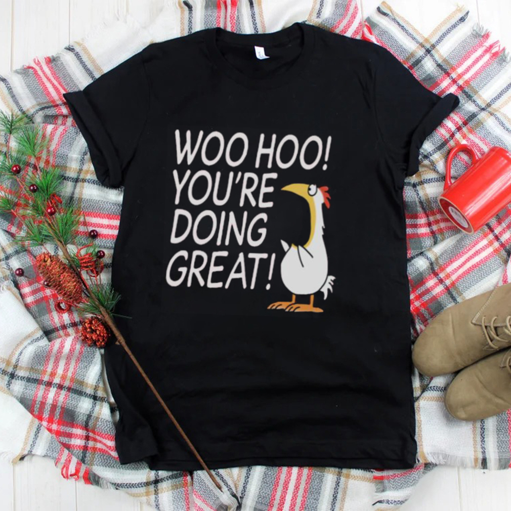 Woo hoo you’re doing great shirt