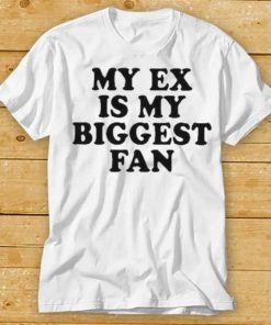 my ex is my biggest fan t shirt t shirt