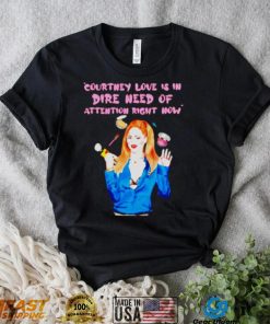 Countney love is in dire need of attention right now shirt