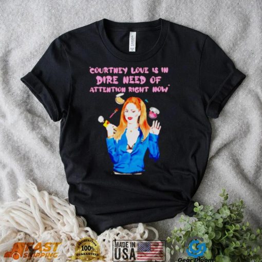 Countney love is in dire need of attention right now shirt